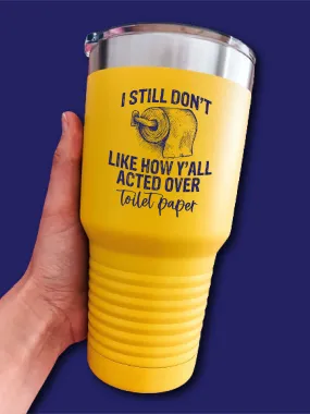 I Still Don't Like How Y'all Acted Over Toilet Paper - UV TUMBLER