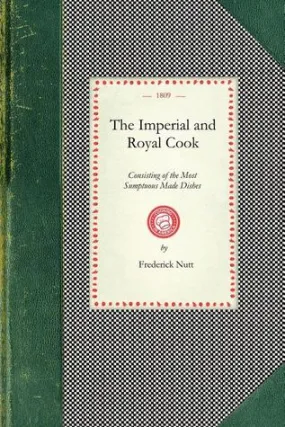 The Imperial and Royal Cook: Consisting of the Most Sumptuous Made Dishes